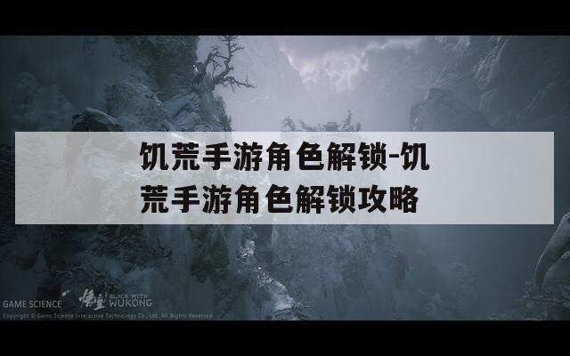 饥荒手游角色解锁-饥荒手游角色解锁攻略