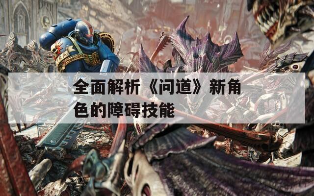 全面解析《问道》新角色的障碍技能