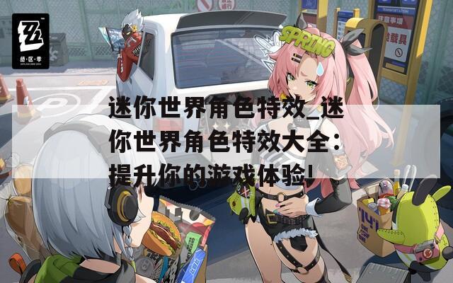 迷你世界角色特效_迷你世界角色特效大全：提升你的游戏体验!