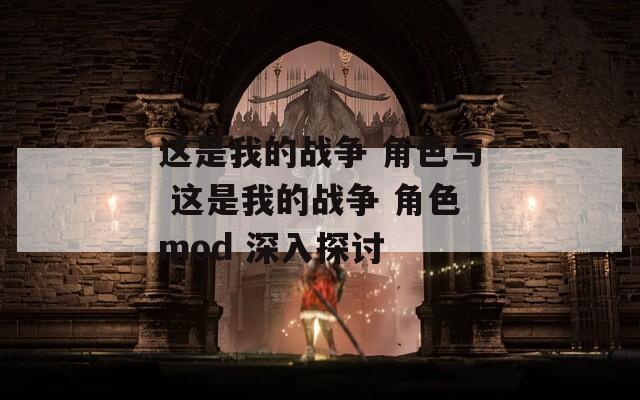 这是我的战争 角色与 这是我的战争 角色mod 深入探讨