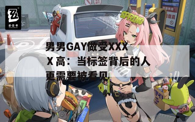 男男GAY做受XXXⅩ高：当标签背后的人更需要被看见