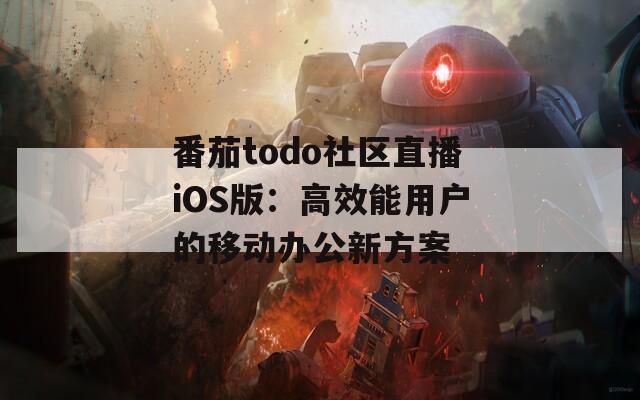番茄todo社区直播iOS版：高效能用户的移动办公新方案