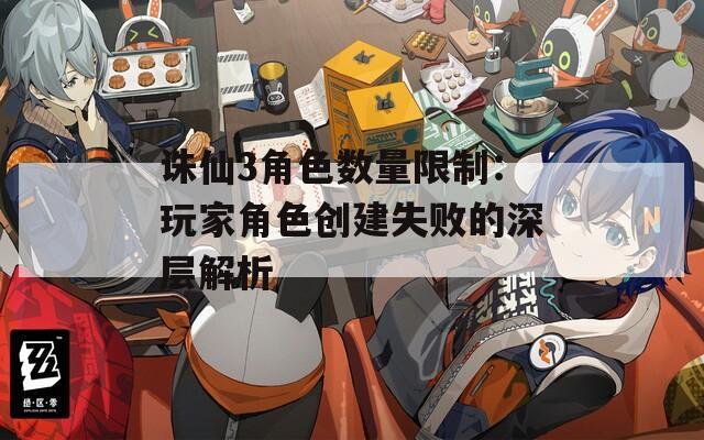 诛仙3角色数量限制：玩家角色创建失败的深层解析