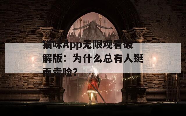 猫咪App无限观看破解版：为什么总有人铤而走险？