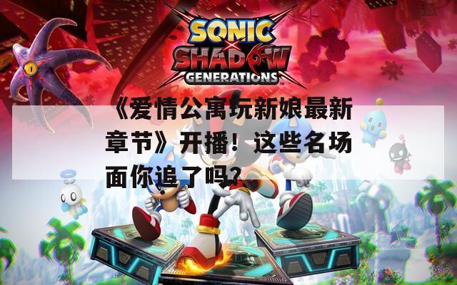 《爱情公寓玩新娘最新章节》开播！这些名场面你追了吗？