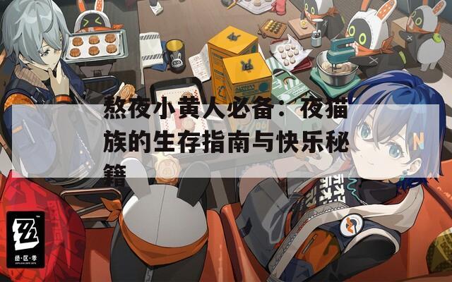 熬夜小黄人必备：夜猫族的生存指南与快乐秘籍