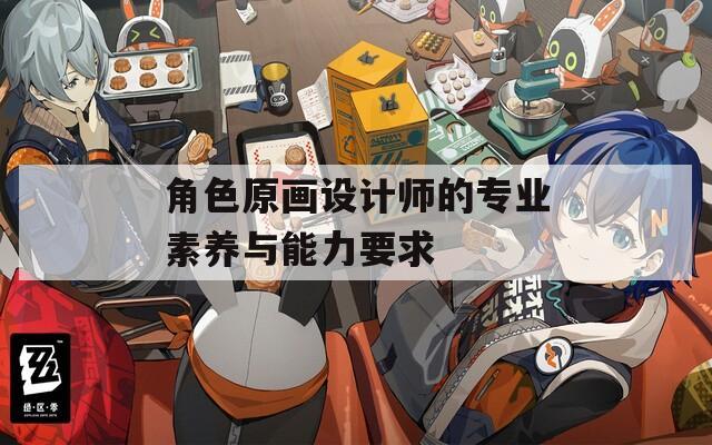 角色原画设计师的专业素养与能力要求