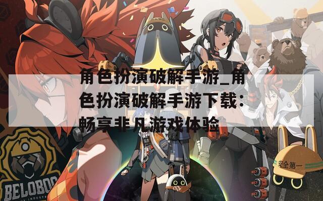角色扮演破解手游_角色扮演破解手游下载：畅享非凡游戏体验