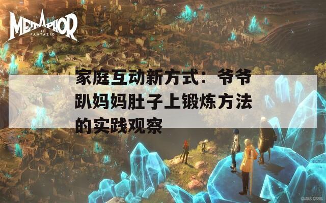 家庭互动新方式：爷爷趴妈妈肚子上锻炼方法的实践观察