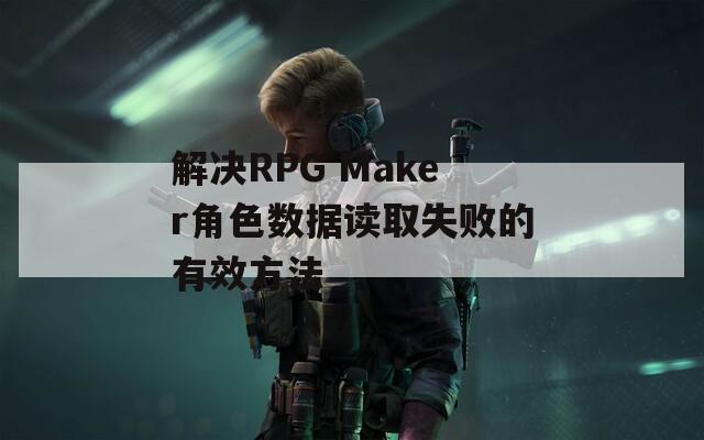 解决RPG Maker角色数据读取失败的有效方法