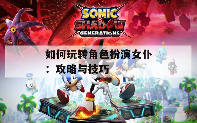 如何玩转角色扮演女仆：攻略与技巧