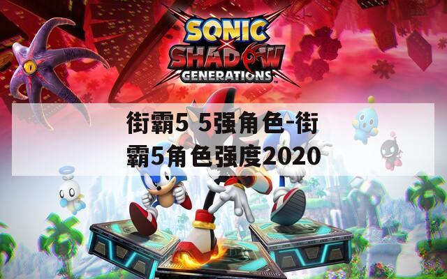 街霸5 5强角色-街霸5角色强度2020
