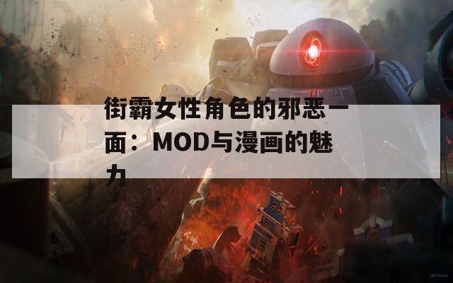 街霸女性角色的邪恶一面：MOD与漫画的魅力