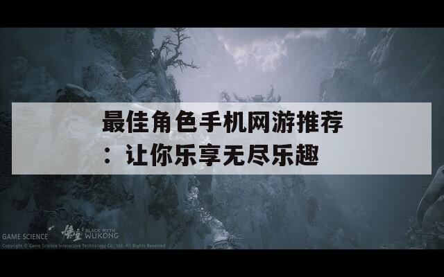 最佳角色手机网游推荐：让你乐享无尽乐趣