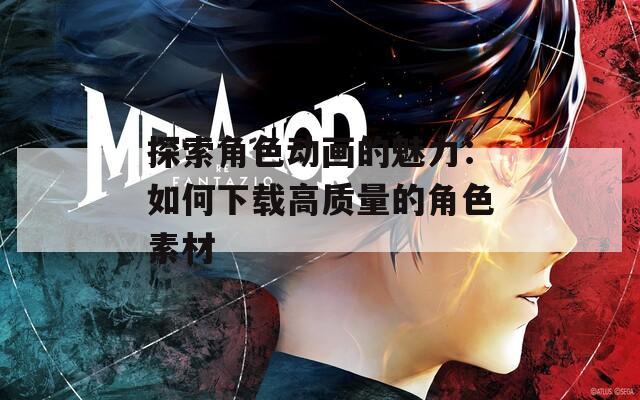 探索角色动画的魅力：如何下载高质量的角色素材