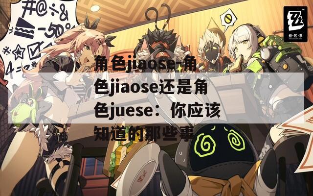 角色jiaose-角色jiaose还是角色juese：你应该知道的那些事