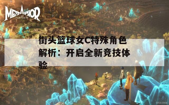 街头篮球女C特殊角色解析：开启全新竞技体验