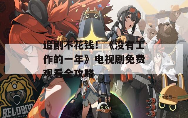 追剧不花钱！《没有工作的一年》电视剧免费观看全攻略
