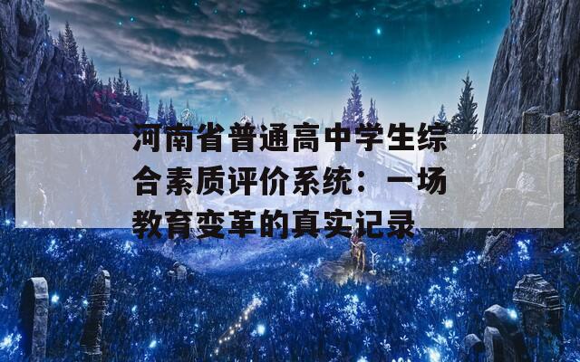 河南省普通高中学生综合素质评价系统：一场教育变革的真实记录