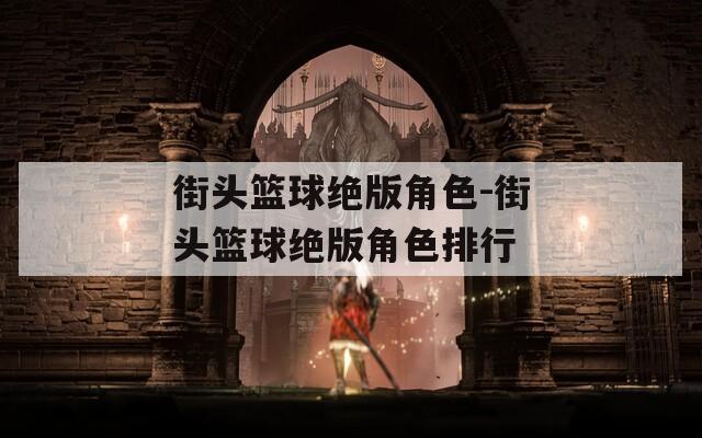 街头篮球绝版角色-街头篮球绝版角色排行