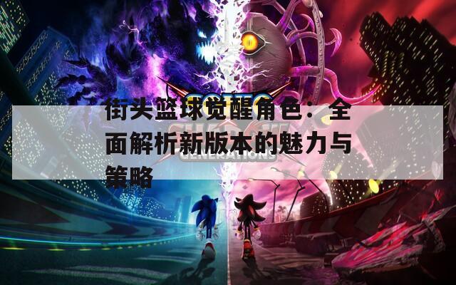街头篮球觉醒角色：全面解析新版本的魅力与策略