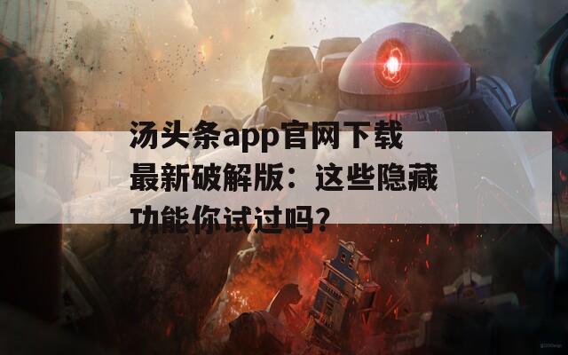 汤头条app官网下载最新破解版：这些隐藏功能你试过吗？