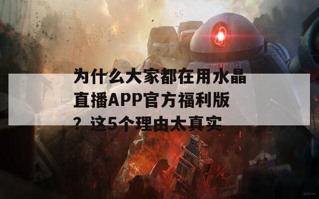 为什么大家都在用水晶直播APP官方福利版？这5个理由太真实