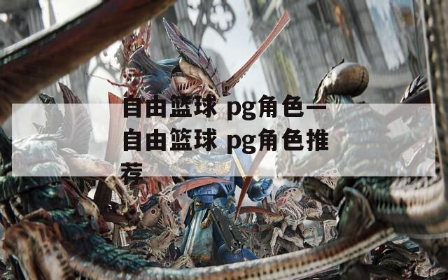 自由篮球 pg角色—自由篮球 pg角色推荐