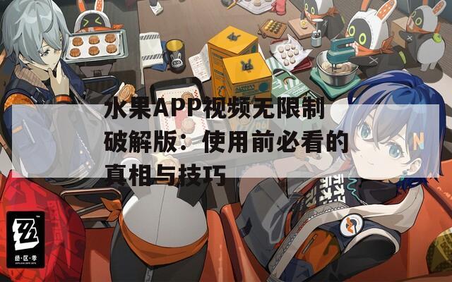 水果APP视频无限制破解版：使用前必看的真相与技巧