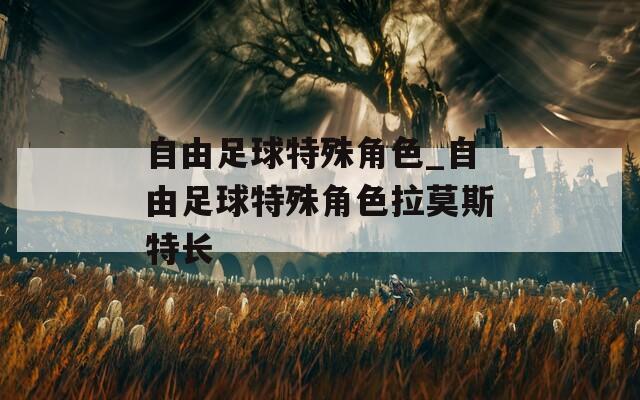 自由足球特殊角色_自由足球特殊角色拉莫斯特长