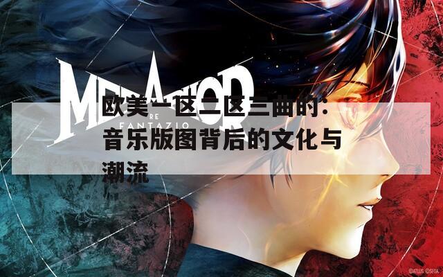 欧美一区二区三曲的：音乐版图背后的文化与潮流