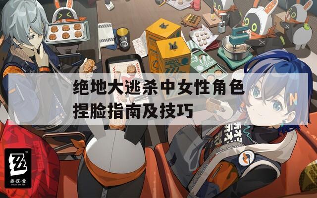 绝地大逃杀中女性角色捏脸指南及技巧