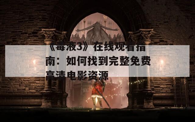 《毒液3》在线观看指南：如何找到完整免费高清电影资源