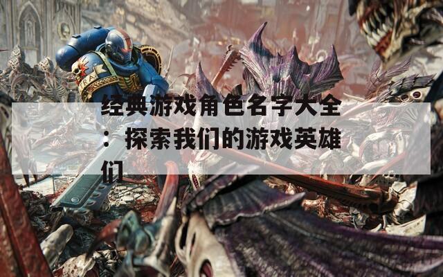 经典游戏角色名字大全：探索我们的游戏英雄们