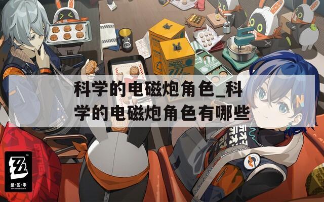 科学的电磁炮角色_科学的电磁炮角色有哪些