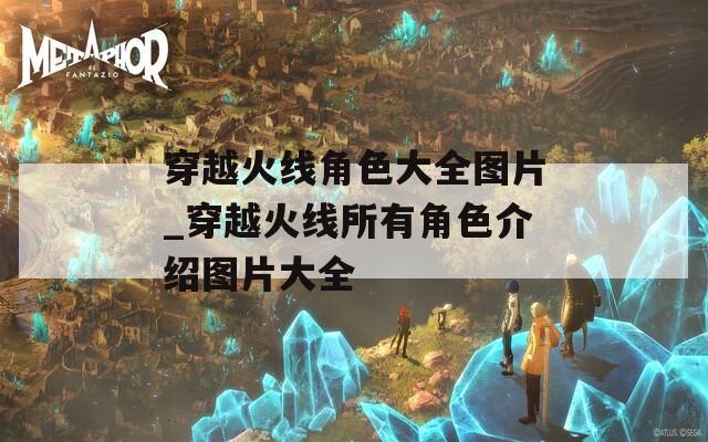 穿越火线角色大全图片_穿越火线所有角色介绍图片大全