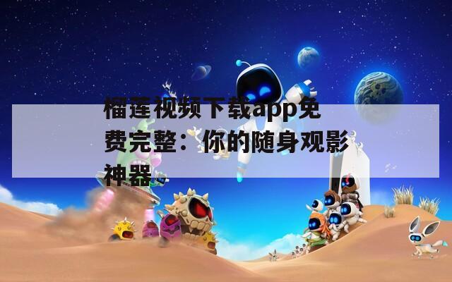 榴莲视频下载app免费完整：你的随身观影神器