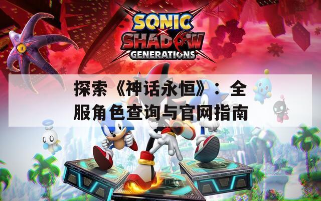 探索《神话永恒》：全服角色查询与官网指南