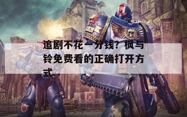 追剧不花一分钱？枫与铃免费看的正确打开方式