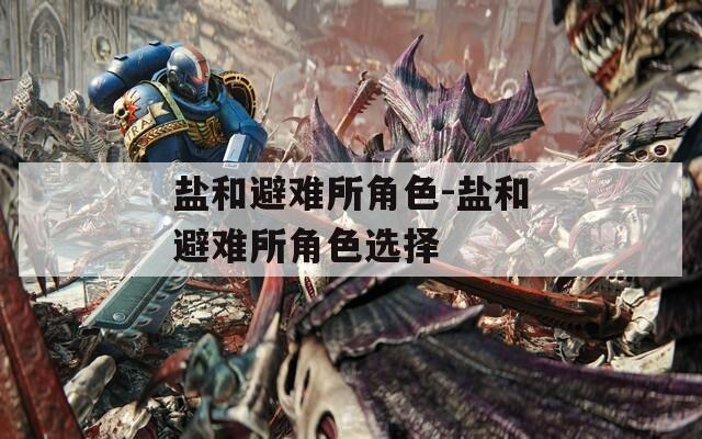 盐和避难所角色-盐和避难所角色选择