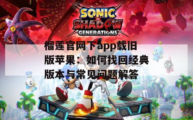榴莲官网下app载旧版苹果：如何找回经典版本与常见问题解答