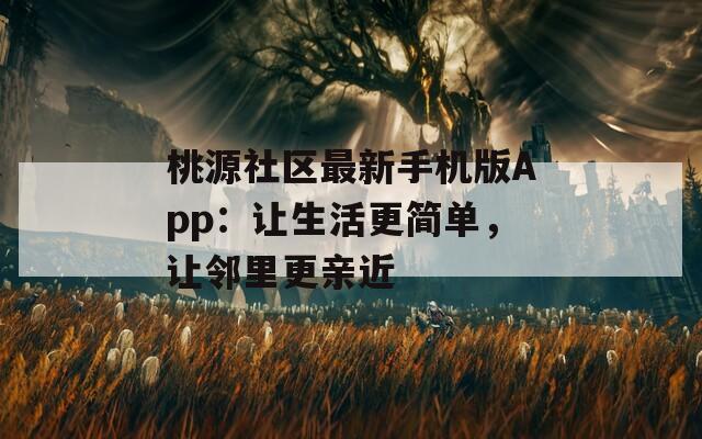 桃源社区最新手机版App：让生活更简单，让邻里更亲近