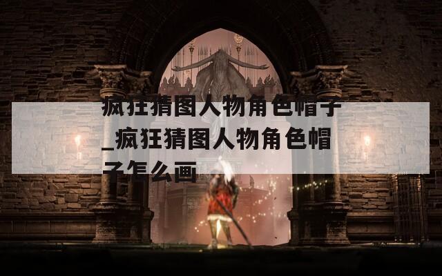 疯狂猜图人物角色帽子_疯狂猜图人物角色帽子怎么画