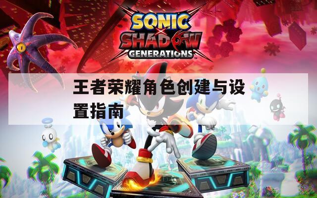 王者荣耀角色创建与设置指南