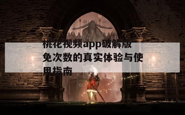 桃花视频app破解版免次数的真实体验与使用指南