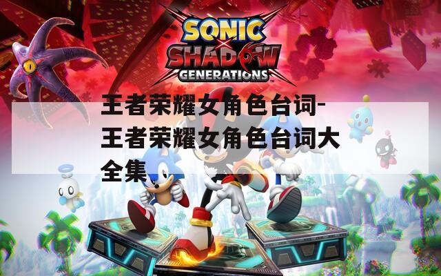 王者荣耀女角色台词-王者荣耀女角色台词大全集