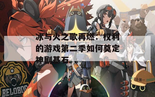 冰与火之歌再燃：权利的游戏第二季如何奠定神剧基石