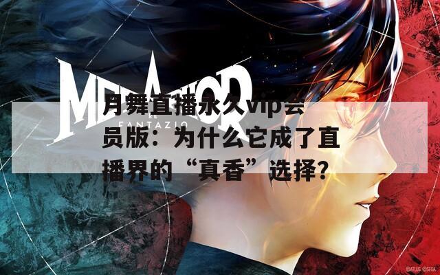 月舞直播永久vip会员版：为什么它成了直播界的“真香”选择？