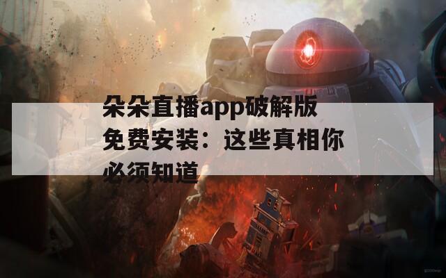朵朵直播app破解版免费安装：这些真相你必须知道