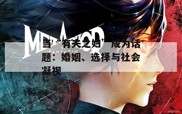 当“有夫之妇”成为话题：婚姻、选择与社会凝视